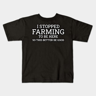 I Stop Farming To Be Here So This Better Be Good Kids T-Shirt